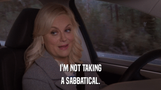 I'M NOT TAKING A SABBATICAL. 