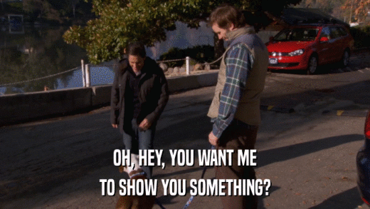 OH, HEY, YOU WANT ME TO SHOW YOU SOMETHING? 