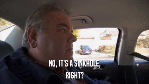 NO, IT'S A SINKHOLE, RIGHT? 