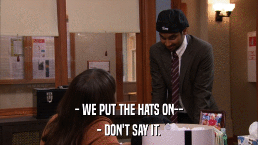 - WE PUT THE HATS ON-- - DON'T SAY IT. 