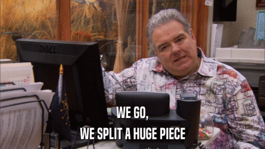 WE GO, WE SPLIT A HUGE PIECE 