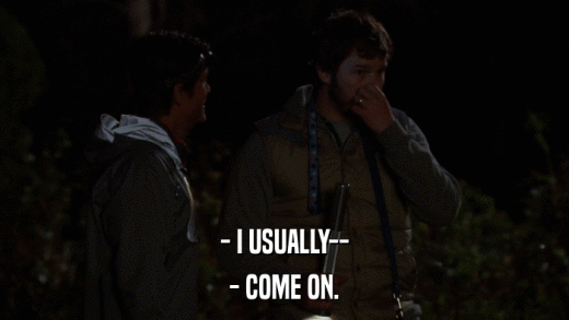 - I USUALLY-- - COME ON. 