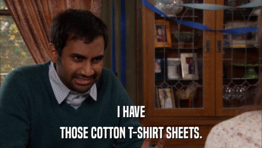 I HAVE THOSE COTTON T-SHIRT SHEETS. 