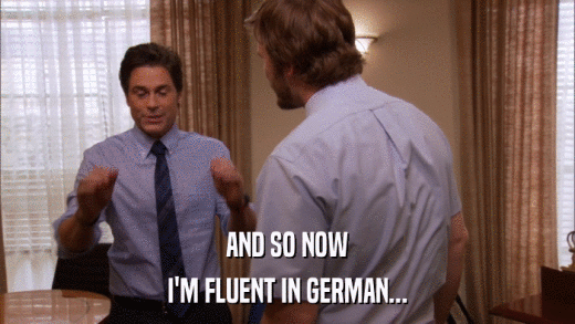AND SO NOW I'M FLUENT IN GERMAN... 