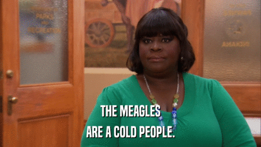 THE MEAGLES ARE A COLD PEOPLE. 