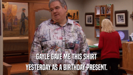 GAYLE GAVE ME THIS SHIRT YESTERDAY AS A BIRTHDAY PRESENT. 