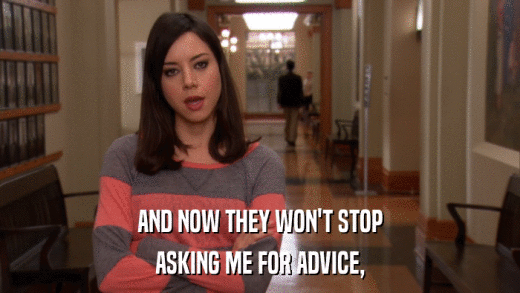 AND NOW THEY WON'T STOP ASKING ME FOR ADVICE, 