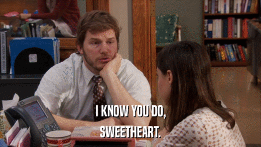 I KNOW YOU DO, SWEETHEART. 
