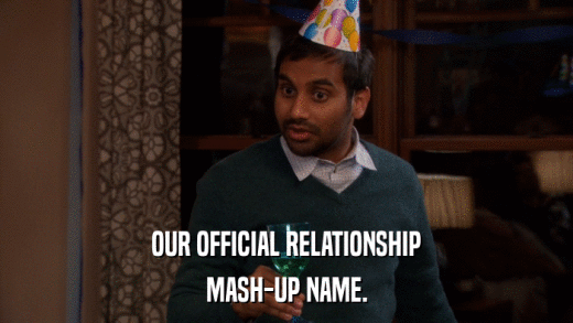OUR OFFICIAL RELATIONSHIP MASH-UP NAME. 