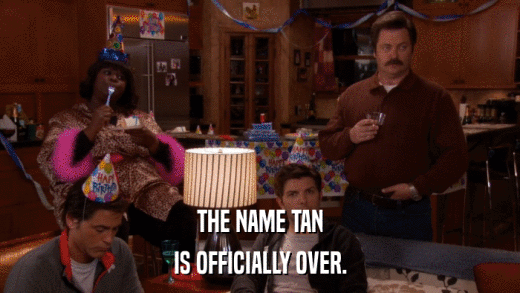 THE NAME TAN IS OFFICIALLY OVER. 