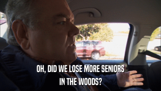 OH, DID WE LOSE MORE SENIORS IN THE WOODS? 