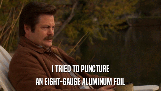 I TRIED TO PUNCTURE AN EIGHT-GAUGE ALUMINUM FOIL 