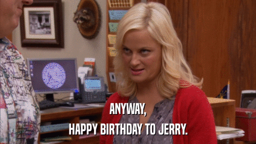 ANYWAY, HAPPY BIRTHDAY TO JERRY. 