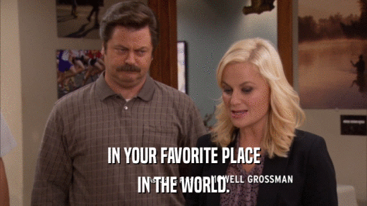 IN YOUR FAVORITE PLACE IN THE WORLD. 
