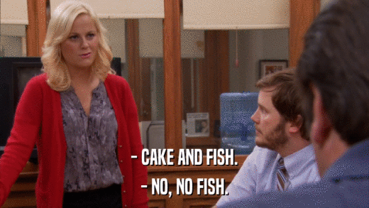 - CAKE AND FISH. - NO, NO FISH. 