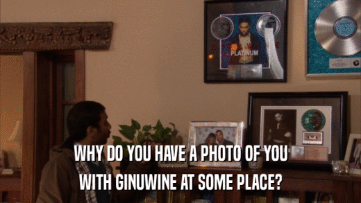 WHY DO YOU HAVE A PHOTO OF YOU WITH GINUWINE AT SOME PLACE? 