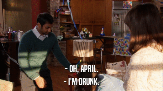 - OH, APRIL. - I'M DRUNK. 