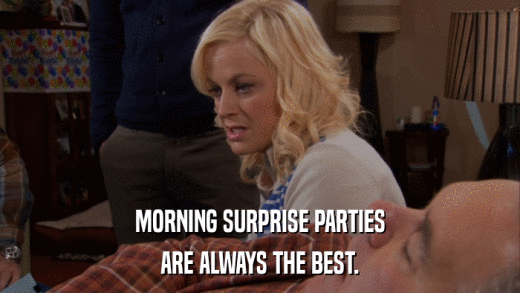 MORNING SURPRISE PARTIES ARE ALWAYS THE BEST. 
