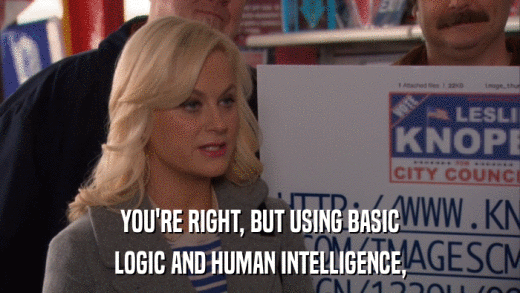 YOU'RE RIGHT, BUT USING BASIC LOGIC AND HUMAN INTELLIGENCE, 