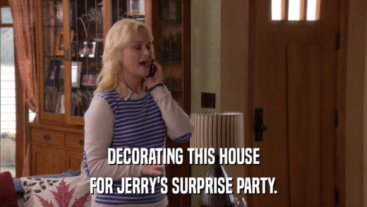 DECORATING THIS HOUSE FOR JERRY'S SURPRISE PARTY. 