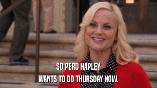 SO PERD HAPLEY WANTS TO DO THURSDAY NOW. 