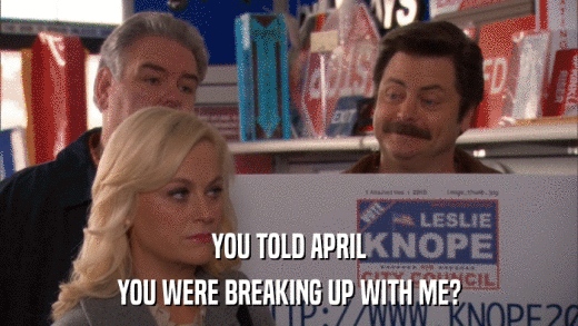 YOU TOLD APRIL YOU WERE BREAKING UP WITH ME? 