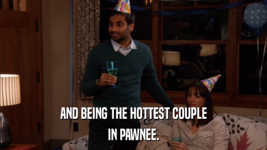 AND BEING THE HOTTEST COUPLE IN PAWNEE. 