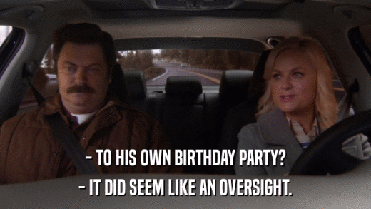- TO HIS OWN BIRTHDAY PARTY? - IT DID SEEM LIKE AN OVERSIGHT. 