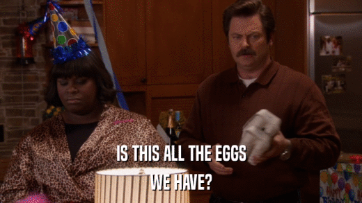 IS THIS ALL THE EGGS WE HAVE? 