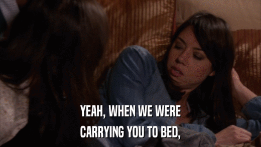YEAH, WHEN WE WERE CARRYING YOU TO BED, 