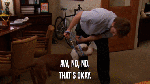 AW, NO, NO. THAT'S OKAY. 