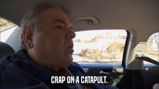 CRAP ON A CATAPULT.  