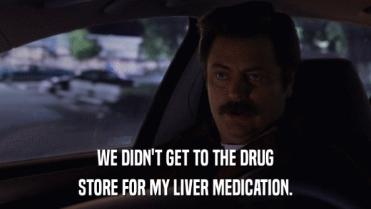 WE DIDN'T GET TO THE DRUG STORE FOR MY LIVER MEDICATION. 