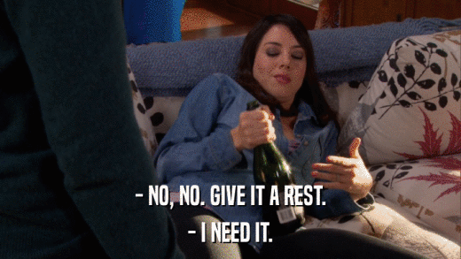 - NO, NO. GIVE IT A REST. - I NEED IT. 
