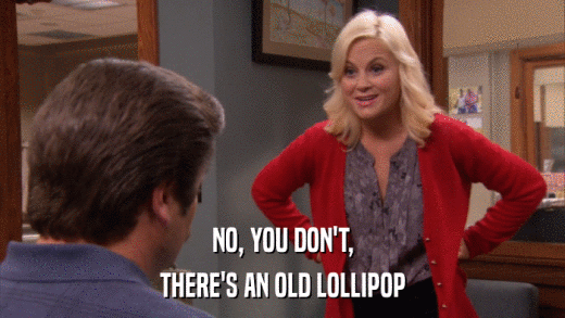 NO, YOU DON'T, THERE'S AN OLD LOLLIPOP 