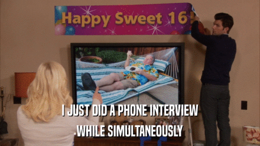 I JUST DID A PHONE INTERVIEW WHILE SIMULTANEOUSLY 