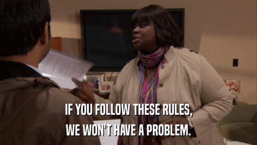 IF YOU FOLLOW THESE RULES, WE WON'T HAVE A PROBLEM. 