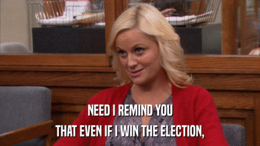 NEED I REMIND YOU THAT EVEN IF I WIN THE ELECTION, 