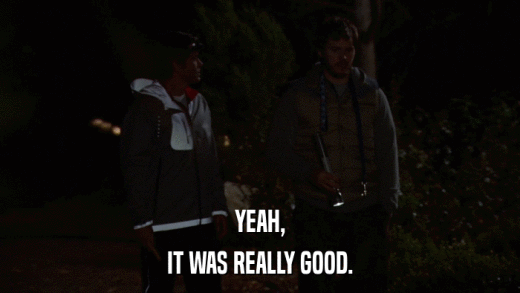 YEAH, IT WAS REALLY GOOD. 