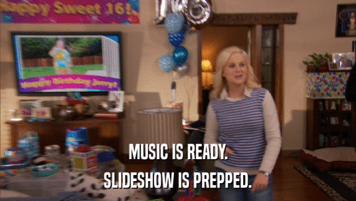 MUSIC IS READY. SLIDESHOW IS PREPPED. 