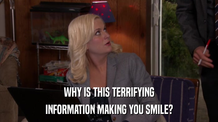 WHY IS THIS TERRIFYING INFORMATION MAKING YOU SMILE? 