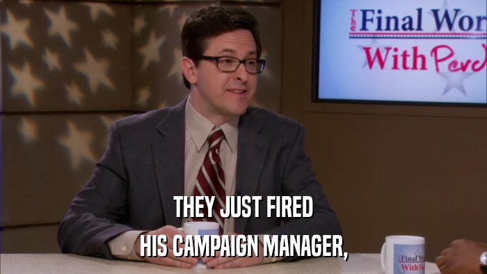 THEY JUST FIRED HIS CAMPAIGN MANAGER, 