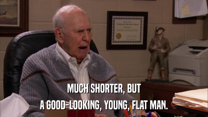 MUCH SHORTER, BUT A GOOD-LOOKING, YOUNG, FLAT MAN. 