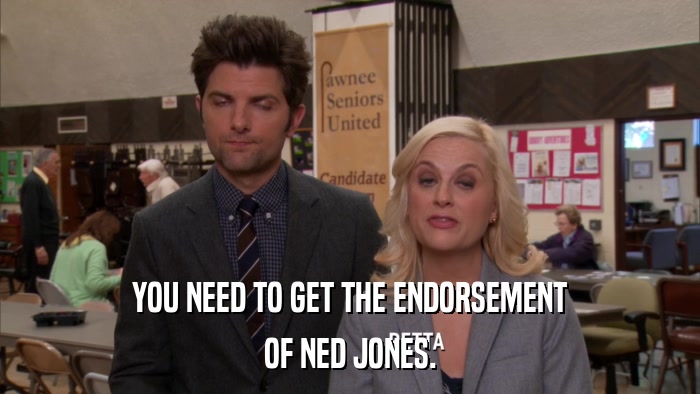 YOU NEED TO GET THE ENDORSEMENT OF NED JONES. 