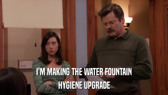 I'M MAKING THE WATER FOUNTAIN HYGIENE UPGRADE 