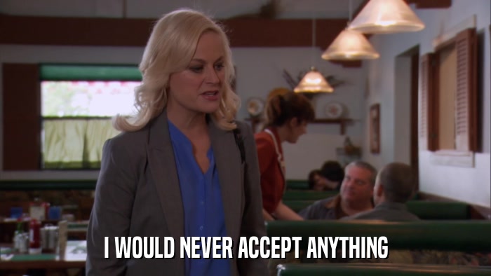 I WOULD NEVER ACCEPT ANYTHING  