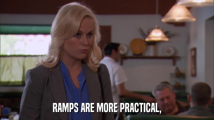 RAMPS ARE MORE PRACTICAL,  
