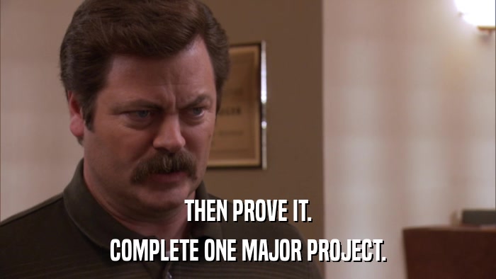 THEN PROVE IT. COMPLETE ONE MAJOR PROJECT. 