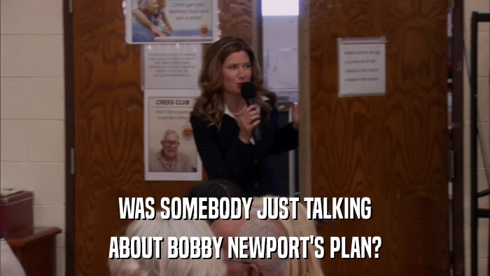 WAS SOMEBODY JUST TALKING ABOUT BOBBY NEWPORT'S PLAN? 