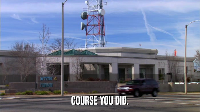 COURSE YOU DID.  